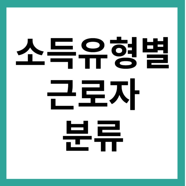  소득유형별 근로자 분류(일반근로자, 사업소득자, 일용근로자, 기타소득자)