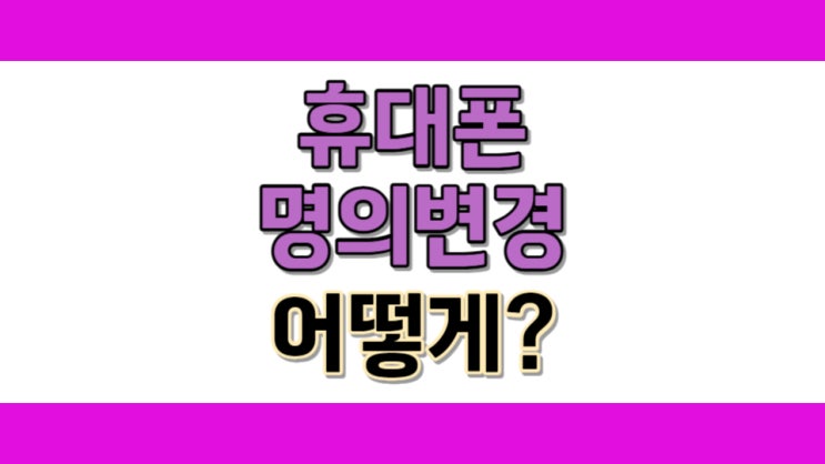  휴대폰 명의이전 절차와 명의변경 필요서류