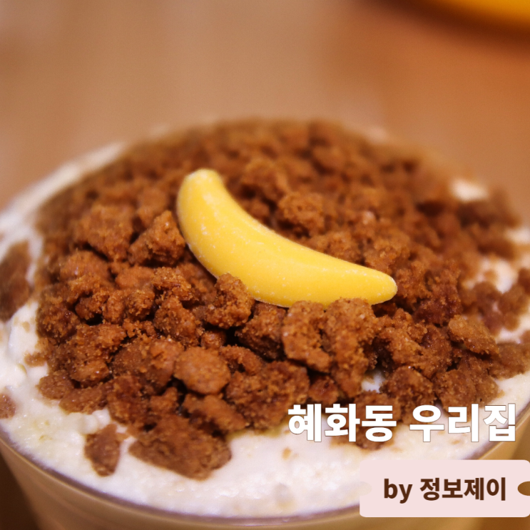  혜화역 대학로디저트카페 바나나 푸딩 디저트 맛집 혜화동 우리집