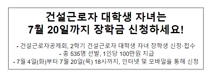 건설근로자 대학생 자녀는 7월 20일까지 장학금 신청하세요! 건설근로자 대학생 자녀는 7월 20일까지 장학금 신청하세요!