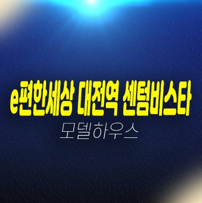 e편한세상 대전역 센텀비스타 삼성동 대림건설 84타입 평형대 신축공사 신규공급 마지막 잔여세대 분양가격 투자자,실거주 생애최초,무주택자 견본주택 방문예약!