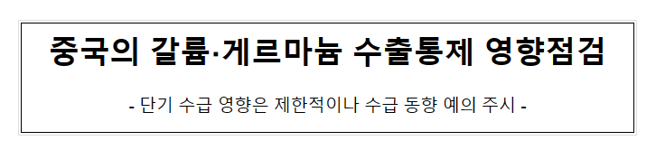 (참고자료) 중국의 갈륨·게르마늄 수출통제 영향점검 (참고자료) 중국의 갈륨·게르마늄 수출통제 영향점검