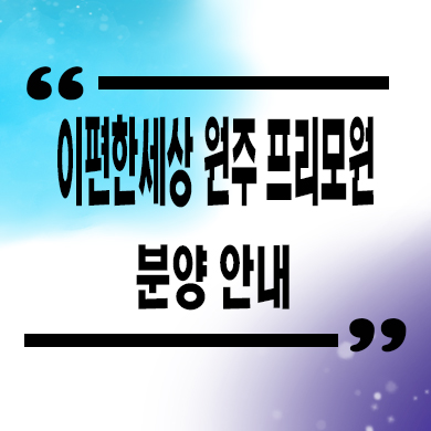  이편한세상 원주 프리모원 신규아파트 서곡리 대림건설 아파트 공급 및 분양가 문의