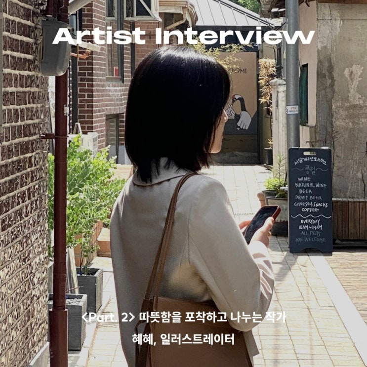  [Artist Interview] 따뜻함을 포착하고 나누는 작가, 혜혜_Part2