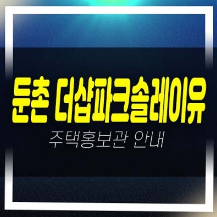 07-04 둔촌 더샵파크솔레이유 후분양 일반분양 미분양아파트 줍줍 분양가 투자자,실거주 신축현장 모델하우스 상담문의!