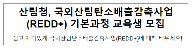 산림청, 국외산림탄소배출감축사업(REDD+) 기본과정 교육생 모집 산림청, 국외산림탄소배출감축사업(REDD+) 기본과정 교육생 모집