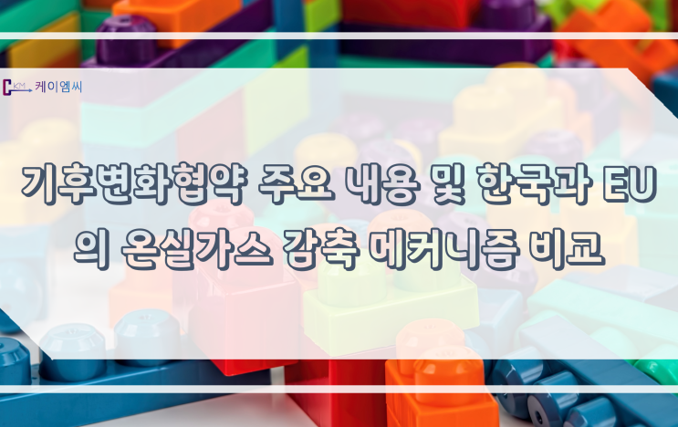  [ 주식회사 케이엠씨 ] 기후변화협약 주요 내용 및 한국과 EU의 온실가스 감축 메커니즘 비교