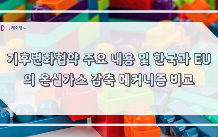 [ 주식회사 케이엠씨 ] 기후변화협약 주요 내용 및 한국과 EU의 온실가스 감축 메커니즘 비교