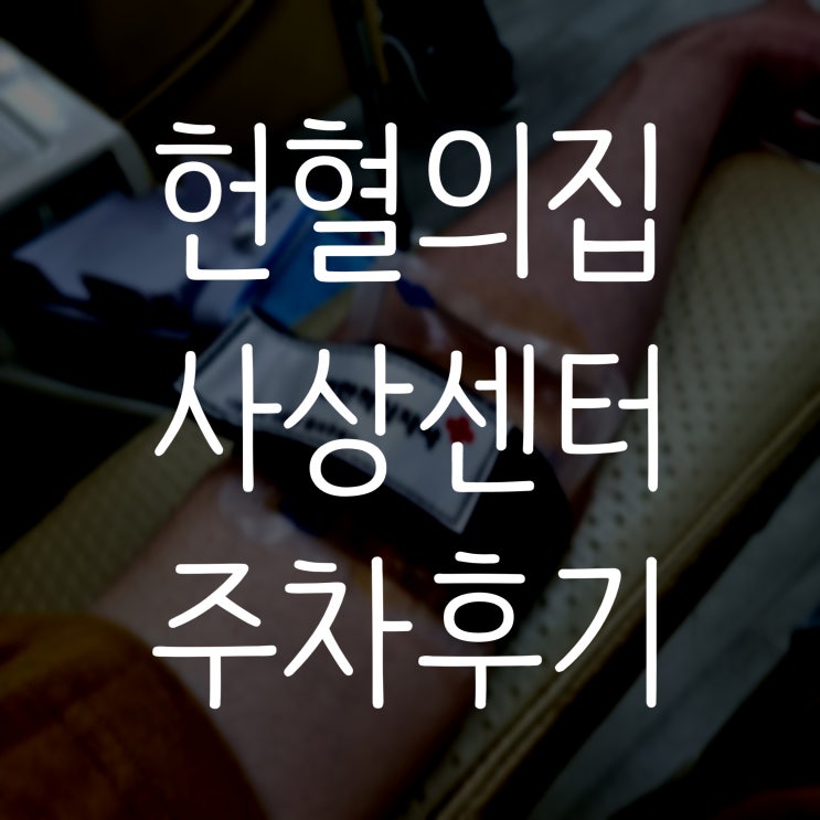  헌혈의집 부산 사상 센터 헌혈 후기/주차장 및 주차 가능 여부