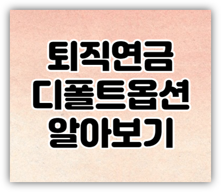 퇴직연금 디폴트옵션(사전지정운용제도) 의무화 시행 상품 종류 가입방법