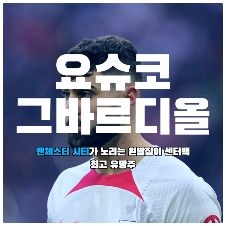  [여름이적시장 이적설] 왼발잡이 센터백 최고 유망주 요슈코 그바르디올에 집중하는 맨체스터 시티