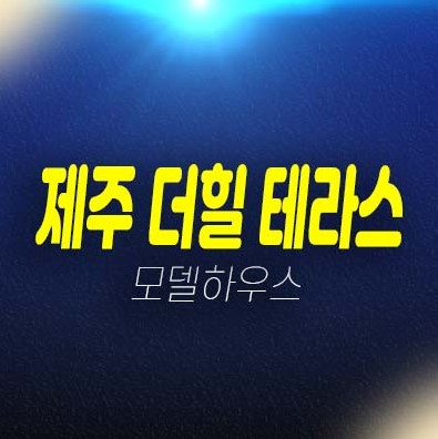 07-04 제주 더힐테라스 금호건설 애월읍 광령리 테라스하우스(전원주택) 분양가 마지막 잔여세대 견본주택 신축공사 공급소식 방문예약