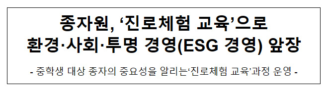 종자원, ‘진로체험 교육’으로환경·사회·투명 경영(ESG 경영) 앞장 종자원, ‘진로체험 교육’으로환경·사회·투명 경영(ESG 경영) 앞장