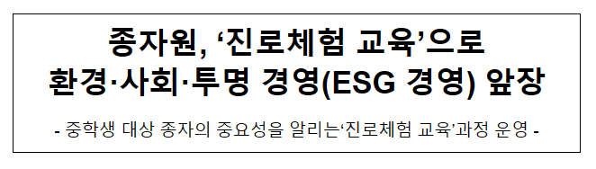 종자원, ‘진로체험 교육’으로환경·사회·투명 경영(ESG 경영) 앞장