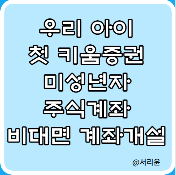  우리 아이 첫 키움증권 미성년자 주식계좌 비대면 계좌개설