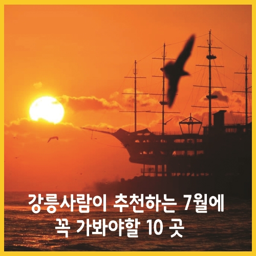  강릉사람이 추천하는 7월에 꼭 가봐야할 10 곳