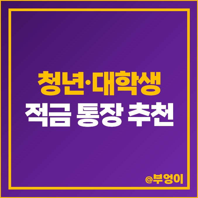 대학생·청년 적금 통장 추천, 정기 적금 은행 이자율 높은 곳, 금리 비교