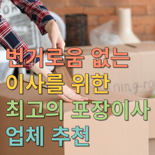  번거로움 없는 이사를 위한 최고의 포장이사 업체 추천