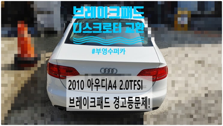  2010 아우디A4 2.0TFSI 브레이크패드 경고등문제! 뒤브레이크패드+디스크로터교환정비 , 부천벤츠BMW수입차정비전문점 부영수퍼카