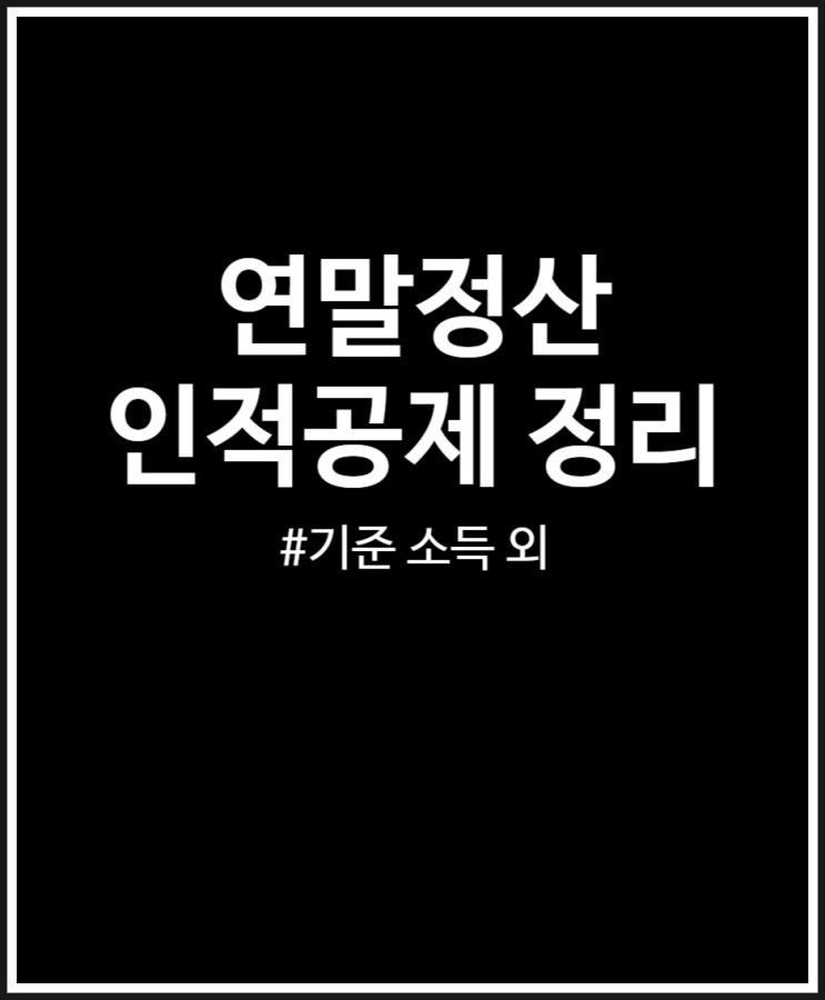  연말정산 인적공제 모든것 (기준 소득) 기본공제 추가공제