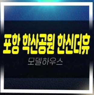  07-05 포항 학산공원 한신더휴엘리트파크 학산동 미분양아파트 분양가격 잔여세대 신축공사 투자자,실거주 견본주택 현장 신규공급!