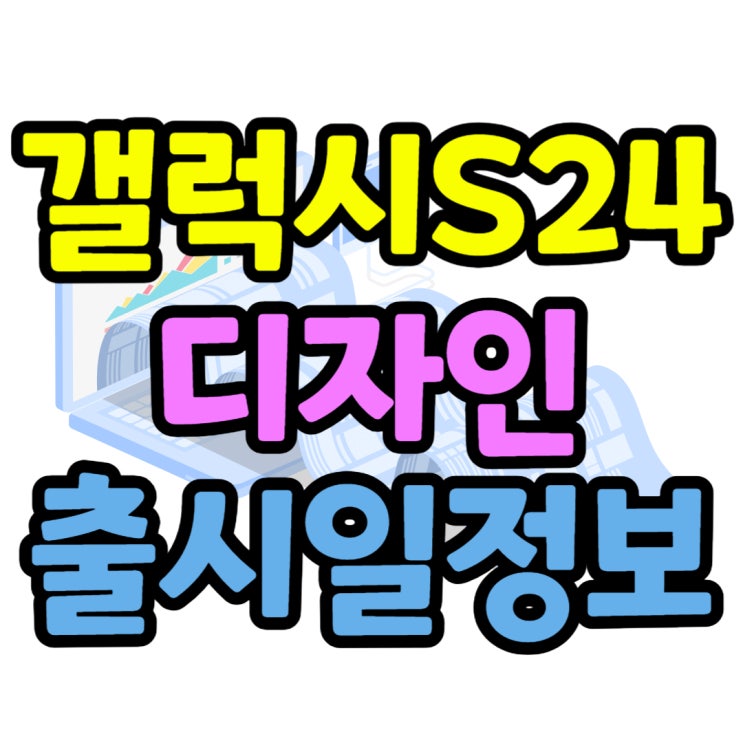  갤럭시S24 디자인 색상 출시전 유출 정보 정리