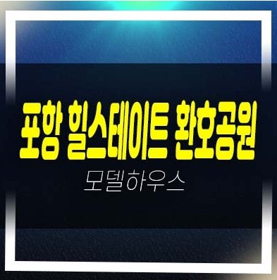  07-05 포항 힐스테이트 환호공원 양덕동 숲세권 대단지 미분양아파트 줍줍 분양가 잔여세대 투자,실거주 갤러리홍보관 신축공사 신규공급 현장 안내~