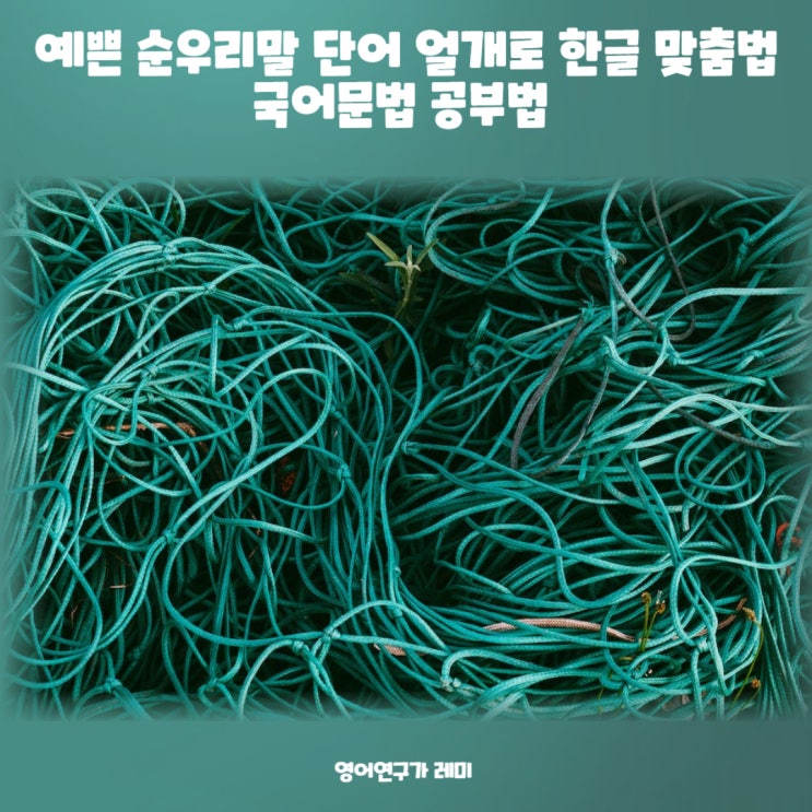 예쁜 순우리말 단어 얼개로 한글 맞춤법 국어문법 공부법 예쁜 순우리말 단어 얼개로 한글 맞춤법 국어문법 공부법