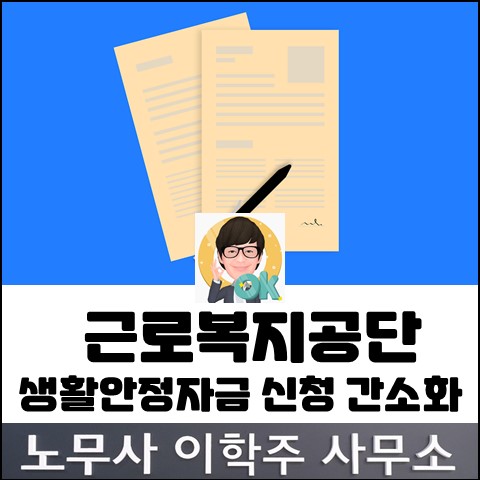 근로복지공단 생활안정자금 서류 간소화 (고양노무사, 일산노무사) 근로복지공단 생활안정자금 서류 간소화 (고양노무사, 일산노무사)
