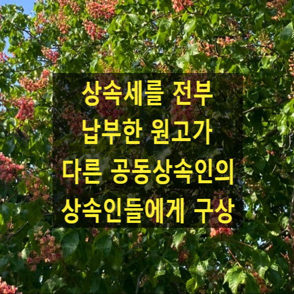  상속세를 전부 납부한 원고가 다른 공동상속인(소송계속 중 사망)의 상속인들(소송수계인들)에게 구상(대법원 2022. 7. 28. 선고 2019다29853)