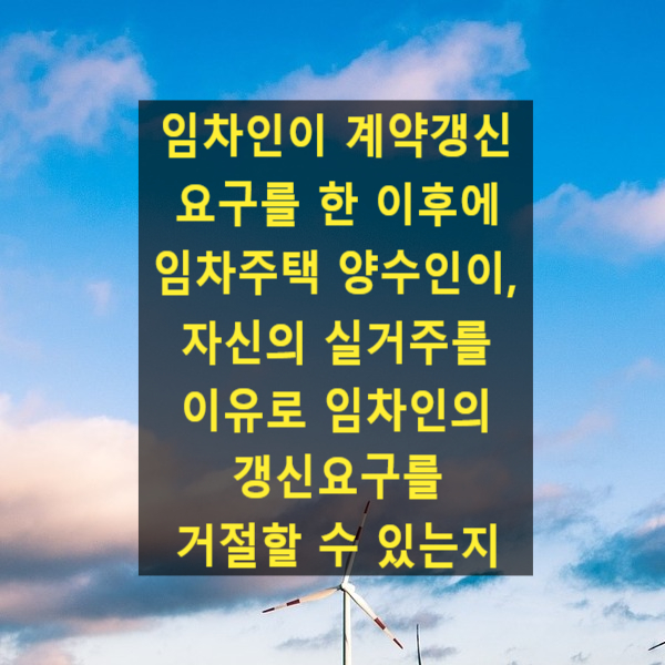  임차인이 계약갱신 요구를 한 이후에 임차주택 양수인이, 자신의 실거주를 이유로 임차인의 갱신요구를 거절할 수 있는지