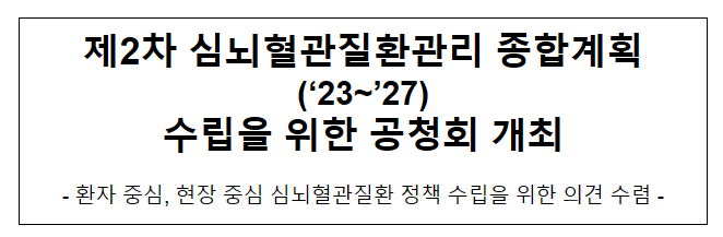 제2차 심뇌혈관질환관리 종합계획(‘23~’27) 수립을 위한 공청회 개최 제2차 심뇌혈관질환관리 종합계획(‘23~’27) 수립을 위한 공청회 개최