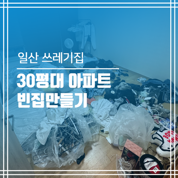  일산 쓰레기집 청소 30평대 아파트 빈집 만들기