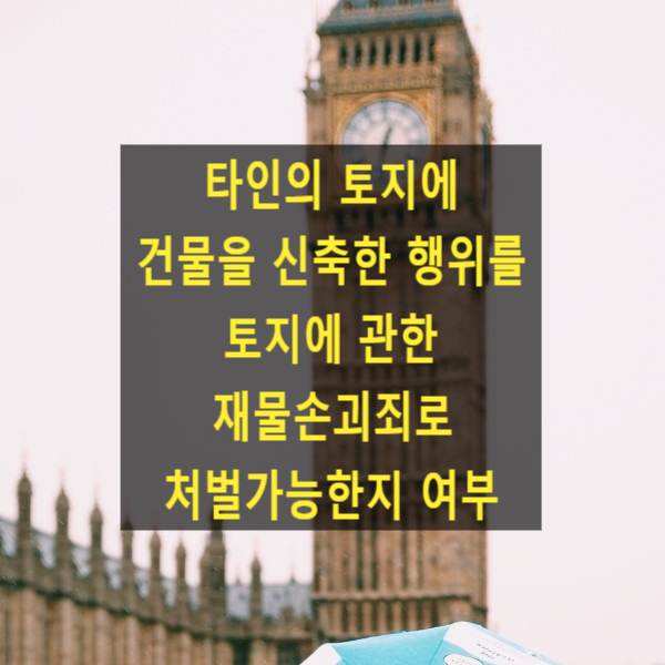  타인의 토지 지상에 건물을 신축행위한 행위를 토지에 관한 재물손괴죄로 처벌가능한지 여부