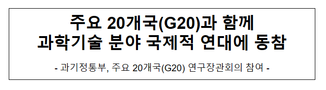 주요 20개국(G20)과 함께 과학기술 분야 국제적 연대에 동참 주요 20개국(G20)과 함께 과학기술 분야 국제적 연대에 동참
