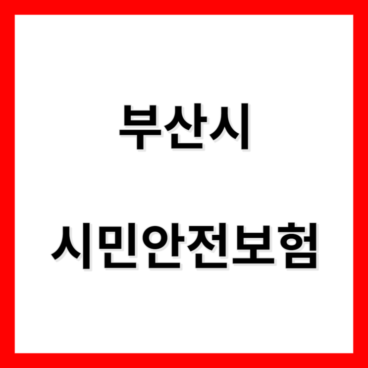 부산시 시민안전보험이란 보험금 보장항목등 부산시 시민안전보험이란 보험금 보장항목등