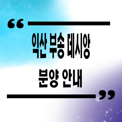 익산 부송 데시앙 미분양아파트 타입별 분양가 모델하우스 방문 문의