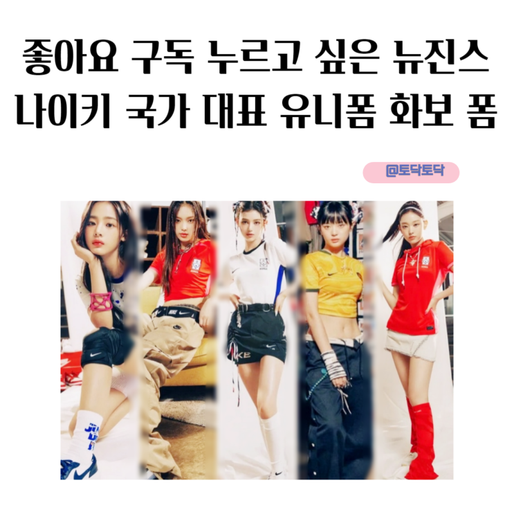 좋아요 구독 누르고 싶은 뉴진스 나이키 국가 대표 유니폼 화보 폼 좋아요 구독 누르고 싶은 뉴진스 나이키 국가 대표 유니폼 화보 폼