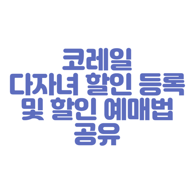  코레일 할인 ㅣ 아이 두명이상 다자녀 할인을 위한 가족 정보 등록 방법 및 할인 예매 방법 공유