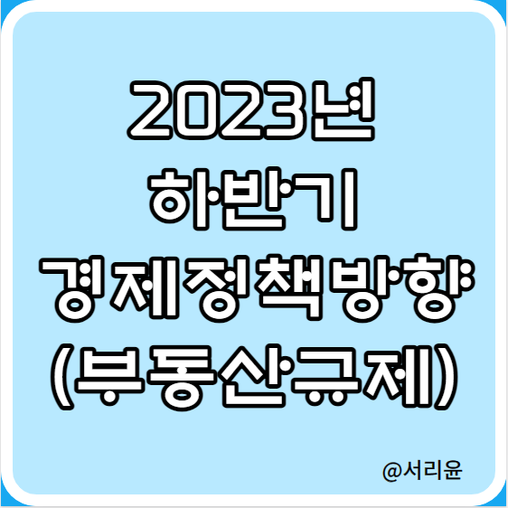  2023년 하반기 경제정책방향 (Ft. 부동산 규제·정책 정리 및 역전세대출 DSR 완화)