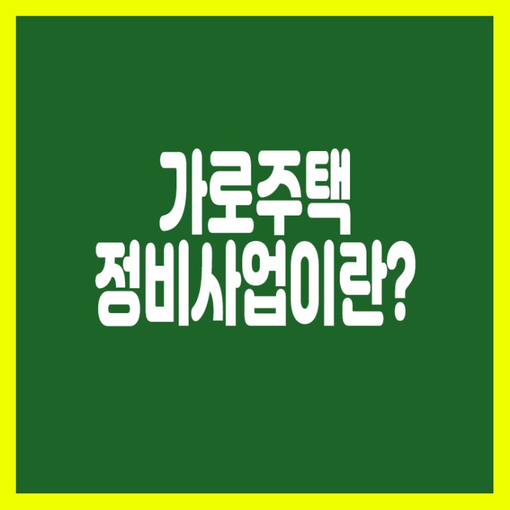  소규모주택 정비사업 중 가로주택정비사업에 알아보기