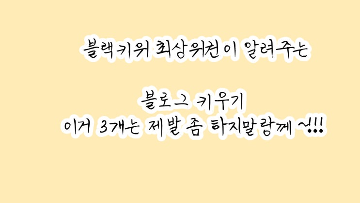 블랙키위 최상위권이 알려주는  블로그 글쓰기 이거 하지마라? 3가지 ?
