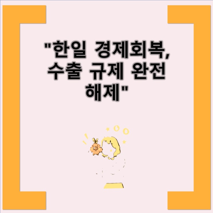 완전 해제" <b>한일</b> 경제<b>관계</b> 회복, 수출규제 해제로 인한 <b>협력 강화</b>