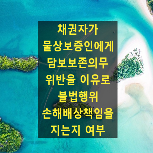  물상보증인이 채권자를 상대로 하여 담보보존의무 위반을 이유로 불법행위 손해배상책임 청구(대법원 2022. 12. 29. 선고 2017다261882)