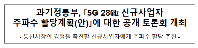 5G 28GHz 신규사업자 주파수 할당계획(안)에 대한 공개 토론회 개최 5G 28GHz 신규사업자 주파수 할당계획(안)에 대한 공개 토론회 개최