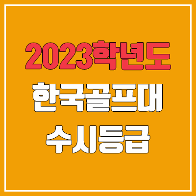 2023 한국골프대학교 수시등급 (예비번호, 한국골프대) 2023 한국골프대학교 수시등급 (예비번호, 한국골프대)