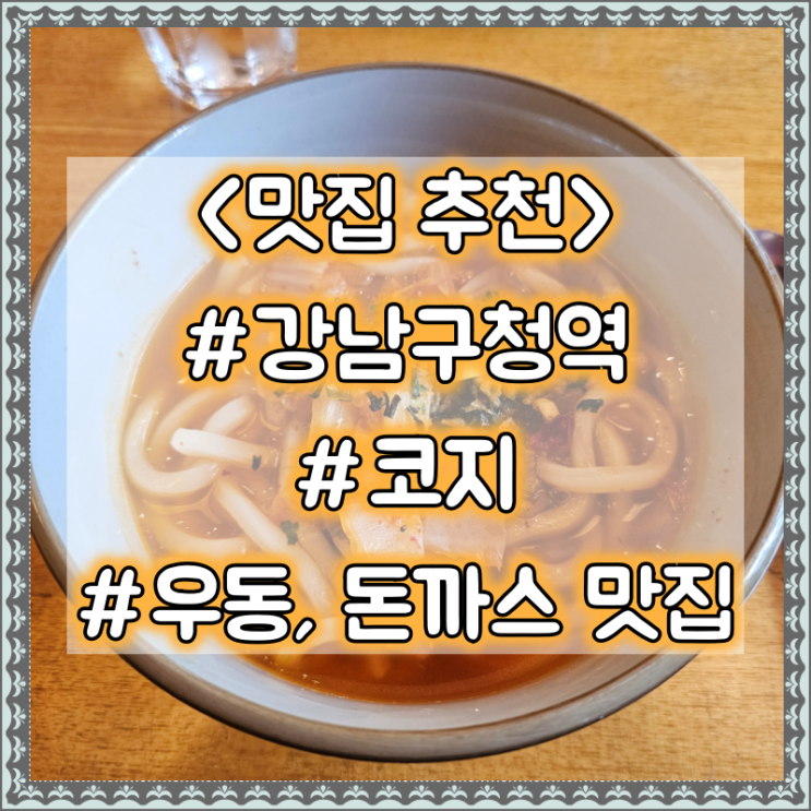  강남구청역 우동, 돈까스 맛집 추천 :: 코지 #점심추천 #가성비