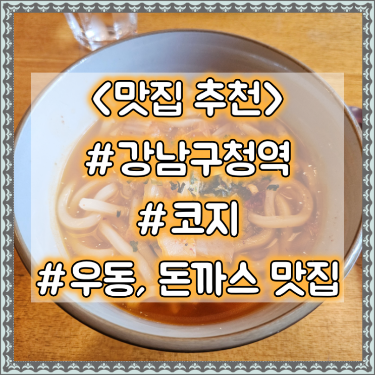 강남구청역 우동, 돈까스 맛집 추천 :: 코지 #점심추천 #가성비