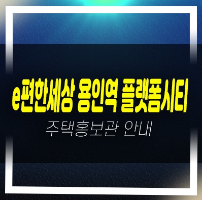  이편한세상 용인역(구성역) 플랫폼시티 마북동 미분양아파트 줍줍 분양가격 잔여세대 견본주택 신축공사 투자자,실거주 방문예약!