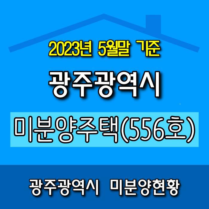  [광주.모두부동산] 2023년 5월 광주광역시 미분양 아파트 556호로 집계되었습니다.